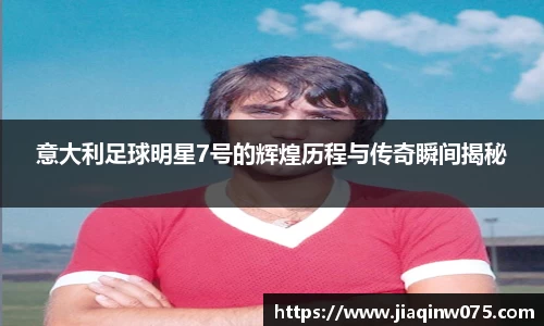 意大利足球明星7号的辉煌历程与传奇瞬间揭秘